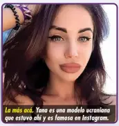  ??  ?? La más acá. Yana es una modelo ucraniana que estuvo ahí y es famosa en Instagram.