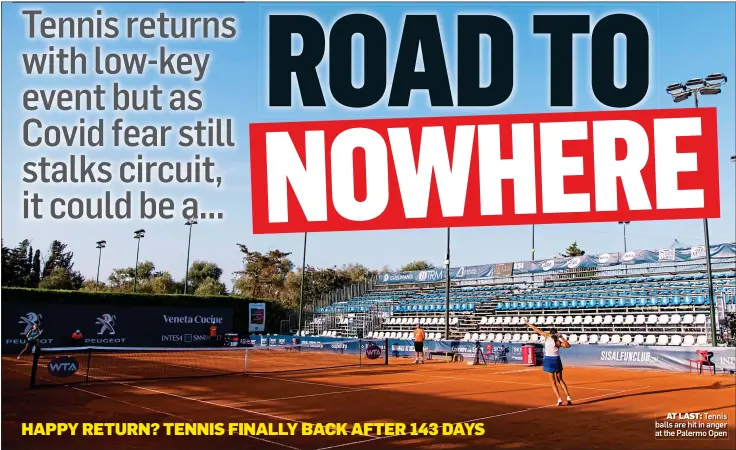  ??  ?? AT LAST: Tennis balls are hit in anger at the Palermo Open HAPPY RETURN? TENNIS FINALLY BACK AFTER 143 DAYS