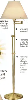  ?? ?? US PATENTS 10,378,698 10,422,488 Swing arm extends 6”. The Lamplight light source focuses light exactly where it’s needed. Floor Lamps available in Satin Brass (SHOWN), Gun Metal Bronze and Bushed Silver Floor lamp height adjustable in a full range from 43” to 58” Lamplight source