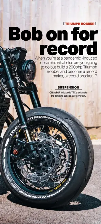  ??  ?? TRIUMPH BOBBER
SUSPENSION
Öhlins FGR forks and a TTX shock make the handling as good as it’ll ever get.