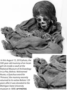  ?? AP PHOTOS ?? In this August 15, 2019 photo, the 500-year-old mummy of an Incan girl sits inside a vault at the National Museum of Archaeolog­y in La Paz, Bolivia. Nicknamed Nusta, a Quechua word for ‘Princess’, the mummy recently returned to its native Bolivia 129 years after it was donated to the Michigan State University museum in 1890.