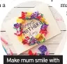  ?? ?? Make mum smile with a flower wreath card