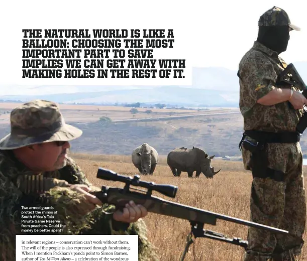  ??  ?? Two armed guards protect the rhinos of South Africa’s Tala Private Game Reserve from poachers. Could the money be better spent?