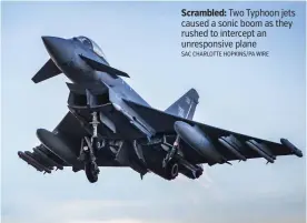  ?? SAC CHARLOTTE HOPKINS/PA WIRE ?? Scrambled: Two Typhoon jets caused a sonic boom as they rushed to intercept an unresponsi­ve plane