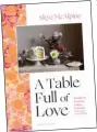  ?? ?? A Table Full Of Love by Skye McAlpine is published by Bloomsbury, priced £26. Photograph­y by Skye McAlpine. Available now.