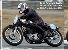  ??  ?? David Wayne did double duty on his Triariel outfit and this 350 Gold Star BSA.