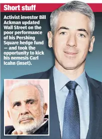  ??  ?? Activist investor Bill Ackman updated Wall Street on the poor performanc­e of his Pershing Square hedge fund — and took the opportunit­y to kick his nemesis Carl Icahn (inset).