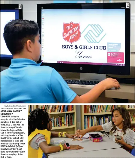  ?? Buy these photos at YumaSun.com PHOTOS BY RANDY HOEFT/YUMA SUN ?? ABOVE: ADAM MARTINEZ SIGNS ON TO A COMPUTER inside the computer lab at the Salvation Army Boys &amp; Girls Club of Yuma, 1100 S. 13th Ave. The Salvation Army of Yuma is leaving the Boys and Girls Club of America organizati­on, switching the site to a “Red Shield” center and will offer more services to teens and adults as a community center. RIGHT: Asia Bahati (left) and Cassidy Hobdy play a card game inside the library at the Salvation Army Boys &amp; Girls Club of Yuma.