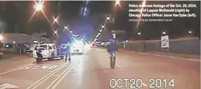  ?? CHICAGO POLICE DEPARTMENT VIA AP ?? Police dashcam footage of the Oct. 20, 2014, shooting of Laquan McDonald (right) by Chicago Police Officer Jason Van Dyke (left).