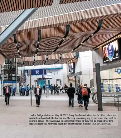  ?? JACK BOSKETT/ RAIL. ?? London Bridge station on May 11 2017. Barry Doe has criticised the fact that toilets are available only outside the barrier line, thereby penalising any Oyster users who wish to ‘spend a penny’ - they will have to spend many more as they will be charged for two separate journeys, having to touch out and then back in again.