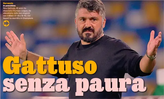  ??  ?? Garanzia in panchina
Rino Gattuso, 42 anni, ha disputato l’Europa League, da allenatore, nelle due stagioni con il Milan (17-18 e 18-19). Col Napoli ha esordito in Champions