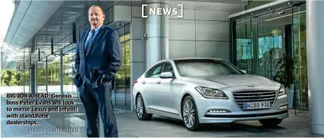  ?? PHOTO: CONTRIBUTE­D ?? BIG JOB AHEAD: Genesis boss Peter Evans will look to mirror Lexus and Infiniti with standalone dealership­s.