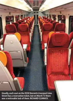  ??  ?? Usually, each seat on the 0550 Norwich-Liverpool Lime Street has a reservatio­n ticket, but on March 13 there was a noticeable lack of them. RICHARD CLINNICK.