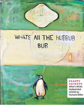  ??  ?? SNAPPY JACKETS What’s All the Hubbub Bub (2000) by Harland Miller