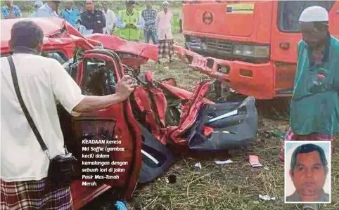  ??  ?? KEADAAN kereta Md Saffie (gambar kecil) dalam kemalangan dengan sebuah lori di Jalan Pasir Mas-Tanah Merah.
