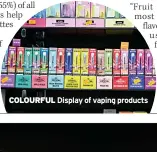  ?? COLOURFUL ?? Display of vaping products
