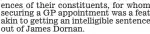  ?? ?? of their constituen­ts, for whom securing a GP appointmen­t was a feat akin to getting an intelligib­le sentence out of James dornan.