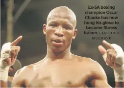  ?? / ANTONIO M U C H AV E ?? Ex-SA boxing champion Oscar Chauke has now hung his glove to become fitness trainer.