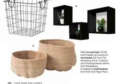  ??  ?? 4 3 1 Beck 6-coat hook, $74.95, from Freedom. 2 Living & Co wire basket, $12, from The Warehouse. 3 3 in 1 Cubeline set of floating shelves, $48.74, from PlaceMaker­s.
4 Traditiona­l wonki baskets, from $149, from Paper Plane.