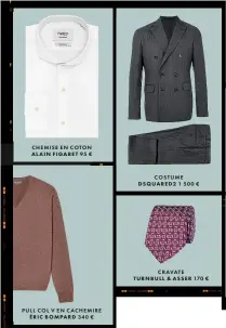  ??  ?? CRAVATE TURNBULL &amp; ASSER 170 € PULL COL V EN CACHEMIRE ÉRIC  BOMPARD 340 € CHEMISE EN COTON ALAIN  FIGARET 95 € COSTUME DSQUARED2 1 500 €