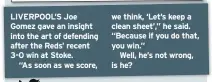  ??  ?? LIVERPOOL’S Joe Gomez gave an insight into the art of defending after the Reds’ recent 3-0 win at Stoke.
“As soon as we score, we think, ‘Let’s keep a clean sheet’,” he said. “Because if you do that, you win.”
Well, he’s not wrong, is he?