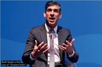  ?? ?? Rishi Sunak: a bad case of “Treasury brain”