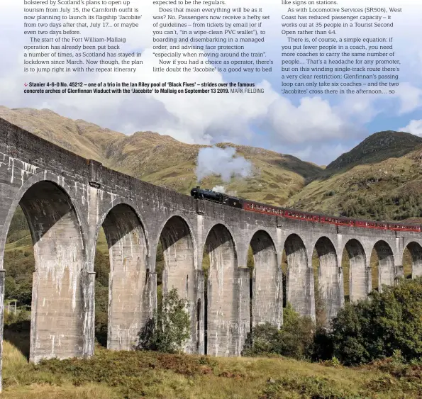  ?? MARK FIELDING ?? Stanier 4-6-0 No. 45212 – one of a trio in the Ian Riley pool of ‘Black Fives’ – strides over the famous concrete arches of Glenfinnan Viaduct with the ‘Jacobite’ to Mallaig on September 13 2019.