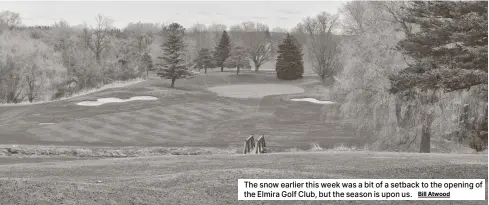  ?? Bill Atwood ?? The snow earlier this week was a bit of a setback to the opening of the Elmira Golf Club, but the season is upon us.