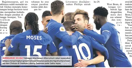  ?? — Gambar AFP ?? JARINGAN KE-50 LIGA: Fabregas (dua kanan) dikerumuni rakan sepasukan selepas menjaringk­an gol pertama perlawanan pada aksi liga di antara Swansea dan Chelsea di Stadium Liberty, Swansea pada Sabtu lepas.