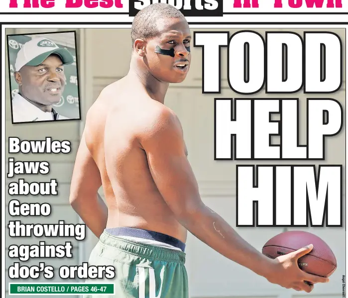  ??  ?? Geno Smith ticked off Todd Bowles (inset) when he was caught playing catch Saturday with a friend outside his N.J. apartment. “He shouldn’t be doing it right now,” Bowles said of his embattled QB, who had his broken jaw operated on Thursday. “He just...