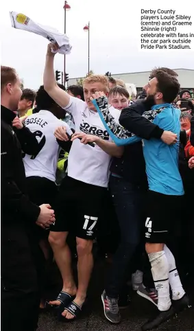  ??  ?? Derby County players Louie Sibley (centre) and Graeme Shinnie (right) celebrate with fans in the car park outside Pride Park Stadium.