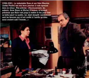  ??  ?? 1996-2001. La redoutable Rose et son frère Maurice (Julien Poulin) ont mis leurs proches à rude épreuve dans Le retour. Rita précise: «Heureuseme­nt, les auteurs, Anne Boyer et Michel D’Astous, m’avaient prévenue que Rose irait jusqu’à mettre le feu...