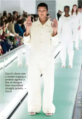  ?? — Gucci ?? Gucci’s show saw a model staging a protest against a line of designs that resembled straight jackets.