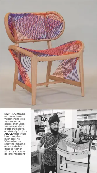  ??  ?? RIGHT Arjun teams his convention­al woodworkin­g skills with innovative design, often using waste materials to create imaginativ­e, eco-friendly furniture
ABOVE Made of just beech wood and nylon cord, his
Weave chair is a study in eliminatin­g excess materials. It has no foam or fabric, thus reducing its carbon footprint
