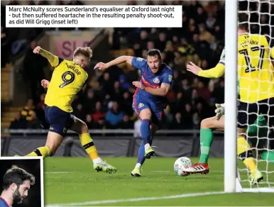  ??  ?? Marc McNulty scores Sunderland’s equaliser at Oxford last night - but then suffered heartache in the resulting penalty shoot-out, as did Will Grigg (inset left)