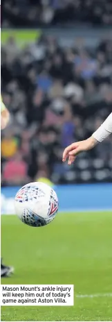  ??  ?? Mason Mount’s ankle injury will keep him out of today’s game against Aston Villa.