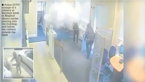  ?? Police CCTV footage of a robbery at Barclays bank in Maghull shows smoke pouring into the building, and below, the robbers outside the bank ??