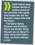  ??  ?? NeW Fulham boss Claudio Ranieri is eyeing several of the Leicester City squad that helped him win the Premier League title with the Foxes.Full-backs Danny Simpson and Christian Fuchs and Striker Shinji Okazaki are on Ranieri’s radar along with Robert huth, currently without a club.