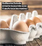  ??  ?? Guillaume Dulude entame la journée avec 11 oeufs tous les matins !