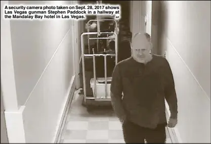  ?? AP ?? A security camera photo taken on Sept. 28, 2017 shows Las Vegas gunman Stephen Paddock in a hallway at the Mandalay Bay hotel in Las Vegas.