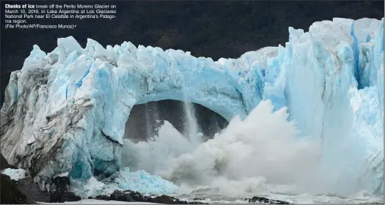  ?? ?? Chunks of ice break off the Perito Moreno Glacier on March 10, 2016, in Lake Argentina at Los Glaciares National Park near El Calafate in Argentina’s Patagonia region.
(File Photo/AP/Francisco Munoz)*