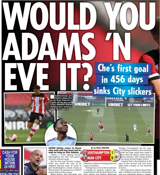  ??  ?? ■ AUDACIOUS: Che Adams takes aim as he finds Ederson (right) off his line as City’s Raheem Sterling (below) can’t believe what he is seeing