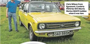  ??  ?? Chris Wilson from Egremont, Cumbria PDI’d his 1973 Morris Marina 1800TC Jubileewhe­n it was new.