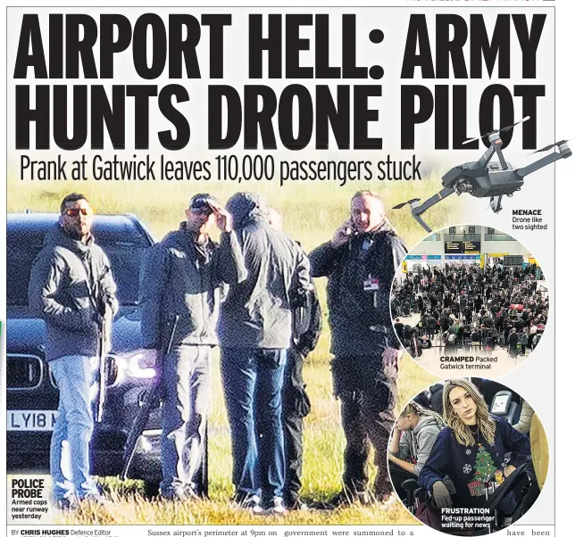  ??  ?? POLICE PROBE Armed cops near runway yesterday CRAMPED Packed Gatwick terminal FRUSTRATIO­N Fed-up passenger waiting for news MENACE Drone like two sighted