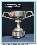  ??  ?? Our old trophy has been rediscover­ed came to an end and we stopped awarding the trophy.
Around a decade later, the Chronicle launched a different contest, the highly successful Baby Idol, which ran for a few years in the mid-2000s and attracted...