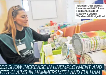  ??  ?? Volunteer Jess Ward at Hammersmit­h & Fulham Foodbank, inside St Matthew’s Church, Wandsworth Bridge Road