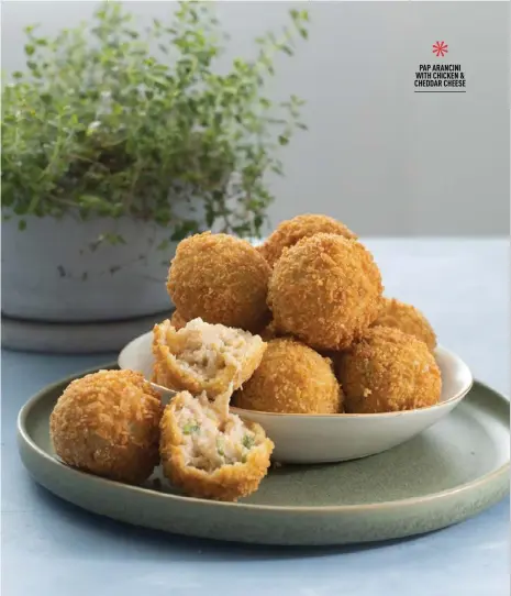  ?? ?? *
PAP ARANCINI WITH CHICKEN & CHEDDAR CHEESE
