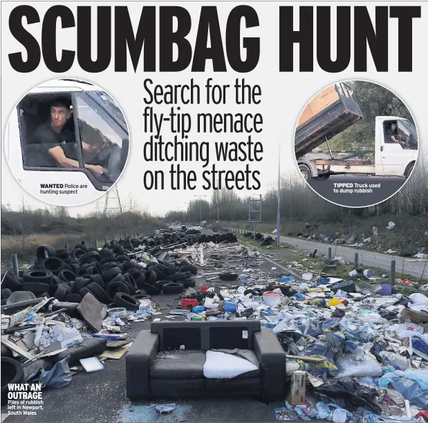  ??  ?? WANTED Police are hunting suspect
WHAT AN OUTRAGE Piles of rubbish left in Newport, South Wales
TIPPED Truck used to dump rubbish