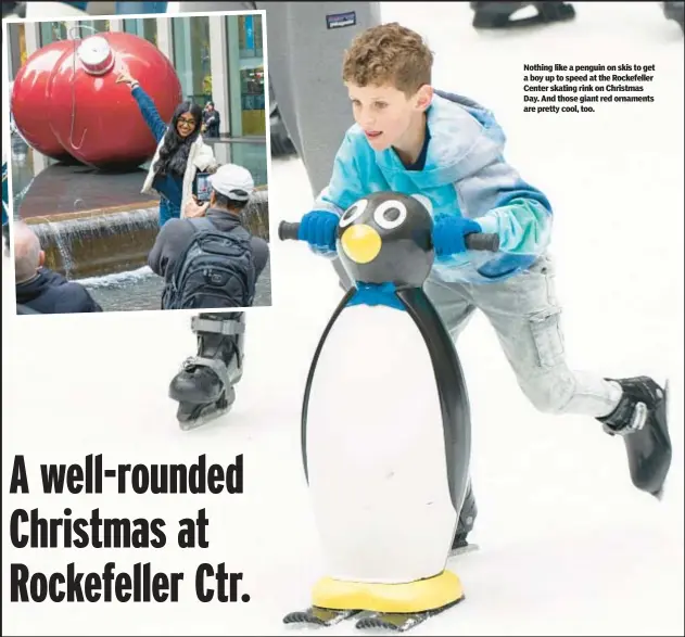  ?? ?? Nothing like a penguin on skis to get a boy up to speed at the Rockefelle­r Center skating rink on Christmas Day. And those giant red ornaments are pretty cool, too.