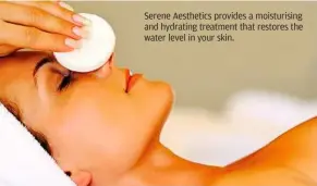  ??  ?? serene aesthetics provides a moisturisi­ng and hydrating treatment that restores the water level in your skin.